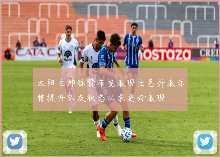 太阳主帅称赞布克表现出色并表示将提升队友状态以求更好表现