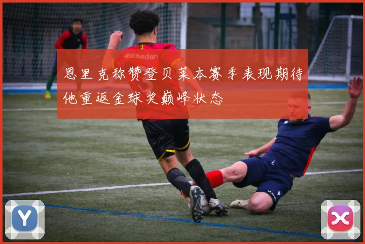 恩里克称赞登贝莱本赛季表现期待他重返金球奖巅峰状态