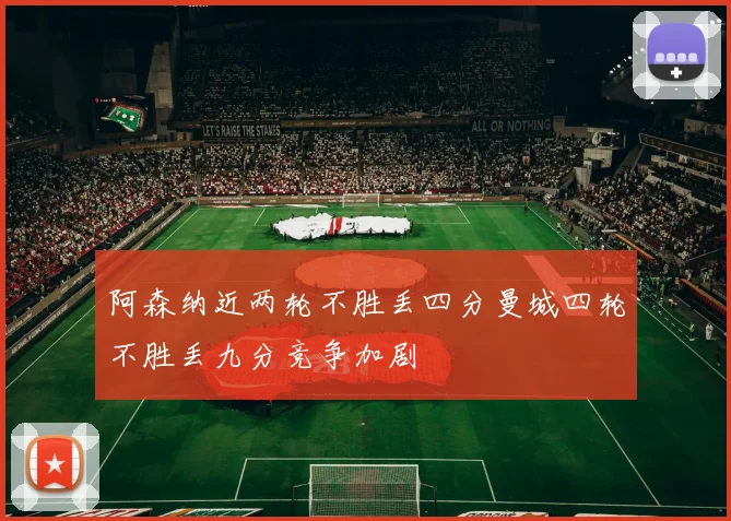 阿森纳近两轮不胜丢四分曼城四轮不胜丢九分竞争加剧