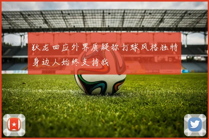 狄龙回应外界质疑称打球风格独特身边人始终支持我