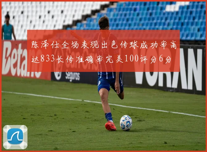 陈泽仕全场表现出色传球成功率高达833长传准确率完美100评分6分