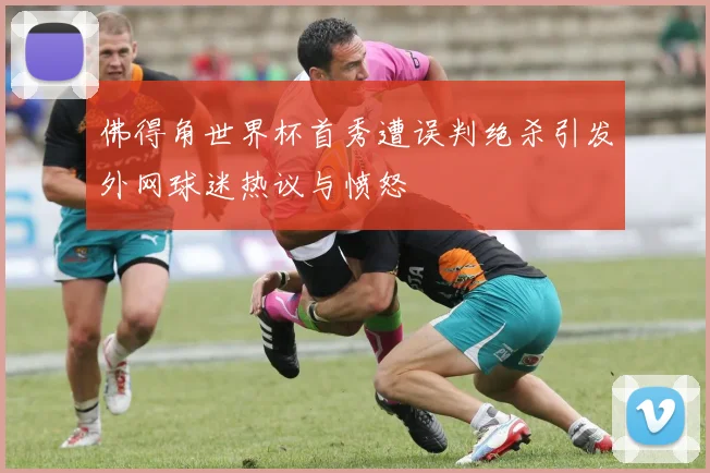 佛得角世界杯首秀遭误判绝杀引发外网球迷热议与愤怒