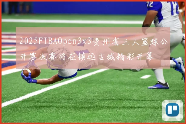 2025FIBAOpen3x3贵州省三人篮球公开赛决赛将在镇远古城精彩开幕