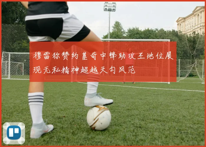 穆雷称赞约基奇中锋助攻王地位展现无私精神超越天勾风范