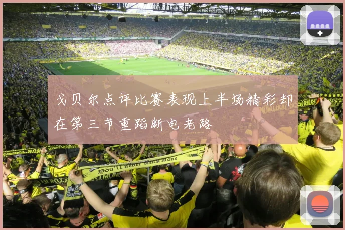 戈贝尔点评比赛表现上半场精彩却在第三节重蹈断电老路