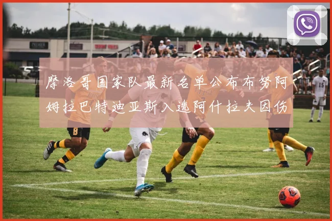 摩洛哥国家队最新名单公布布努阿姆拉巴特迪亚斯入选阿什拉夫因伤缺席