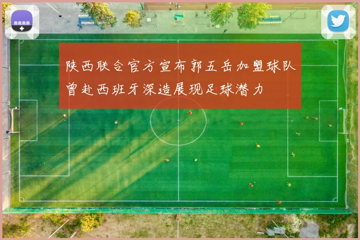 陕西联合官方宣布郭五岳加盟球队曾赴西班牙深造展现足球潜力