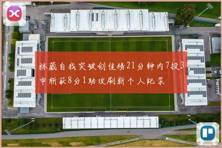林葳自我突破创佳绩21分钟内7投3中斩获8分1助攻刷新个人纪录